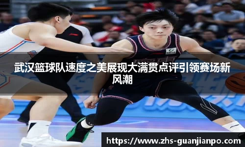 武汉篮球队速度之美展现大满贯点评引领赛场新风潮