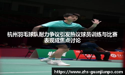 杭州羽毛球队耐力争议引发热议球员训练与比赛表现成焦点讨论