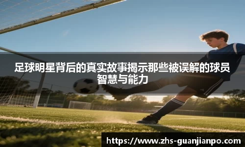 足球明星背后的真实故事揭示那些被误解的球员智慧与能力